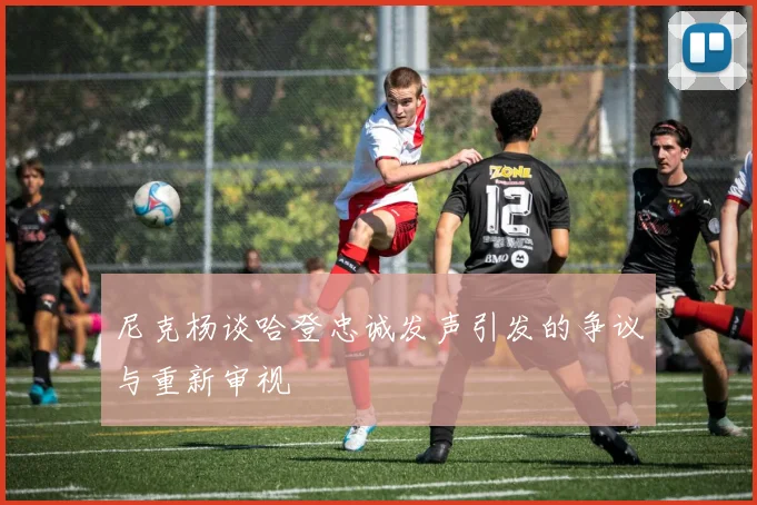 尼克杨谈哈登忠诚发声引发的争议与重新审视