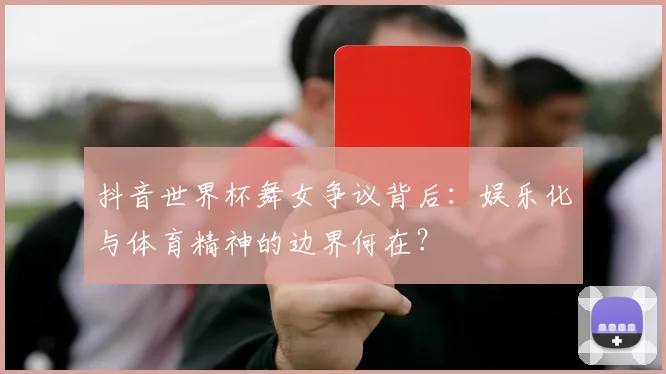 抖音世界杯舞女争议背后：娱乐化与体育精神的边界何在？