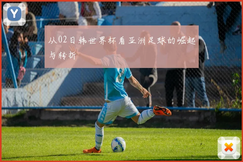 从02日韩世界杯看亚洲足球的崛起与转折