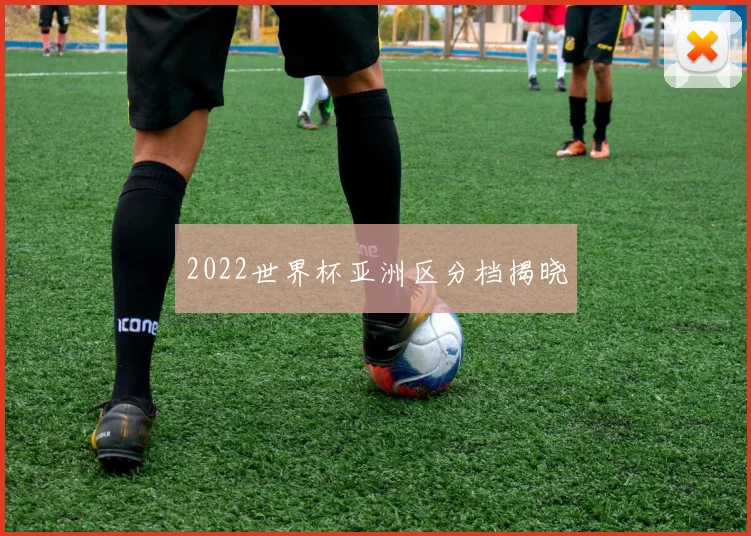 2022世界杯亚洲区分档揭晓