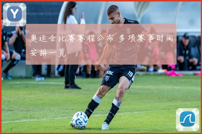 奥运会比赛赛程公布 多项赛事时间安排一览