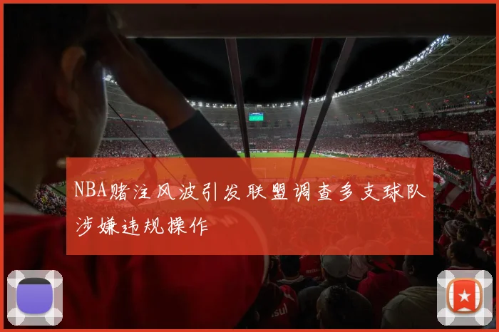 NBA赌注风波引发联盟调查多支球队涉嫌违规操作